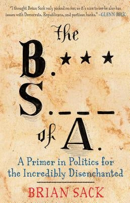 B.S. of A.: A Primer in Politics for the Incredibly Disenchanted by Sack, Brian