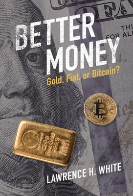 Better Money: Gold, Fiat, or Bitcoin? by White, Lawrence H.