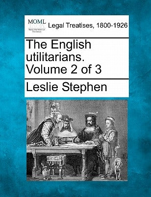 The English Utilitarians. Volume 2 of 3 by Stephen, Leslie