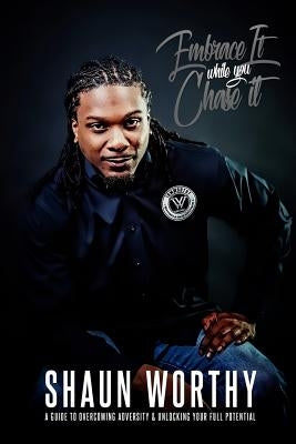Embrace It While You Chase It: A Guide To Overcoming Adversity & Unlocking Your Full Potential by Worthy, Shaun J.