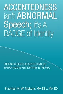Accentedness Isn't Abnormal Speech; It's a Badge of Identity by W. Makora, Ma Esl Ma Ed Naphtali M.