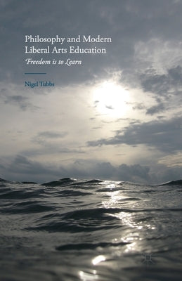 Philosophy and Modern Liberal Arts Education: Freedom Is to Learn by Tubbs, N.