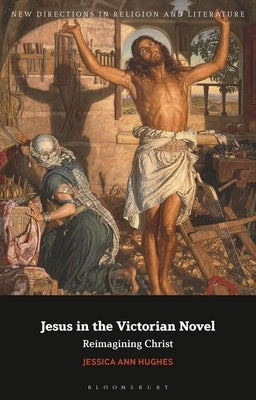 Jesus in the Victorian Novel: Reimagining Christ by Hughes, Jessica Ann