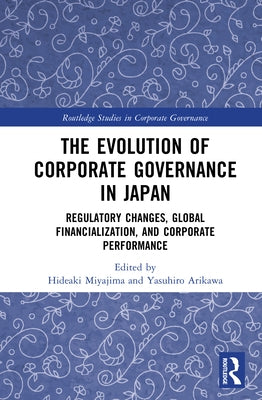 The Evolution of Corporate Governance in Japan: Regulatory Changes, Global Financialization, and Corporate Performance by Miyajima, Hideaki