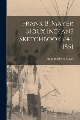 Frank B. Mayer Sioux Indians Sketchbook #41, 1851 by Mayer, Frank Blackwell 1827-1899