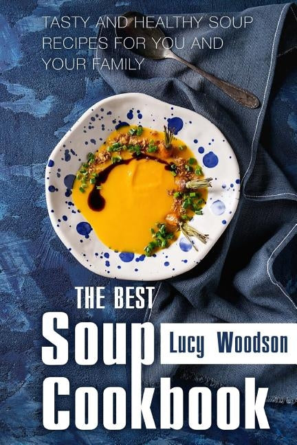 The Best Soup Cookbook: Tasty and Healthy Soup Recipes for You and Your Family by Woodson, Lucy