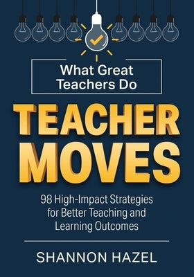 Teacher Moves: What Great Teachers Do by Hazel, Shannon