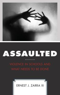 Assaulted: Violence in Schools and What Needs to Be Done by Zarra, Ernest J., III