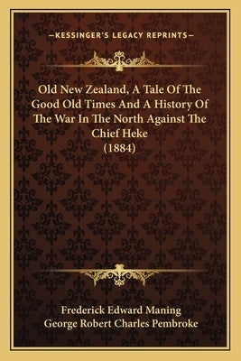 Old New Zealand, A Tale Of The Good Old Times And A History Of The War In The North Against The Chief Heke (1884) by Maning, Frederick Edward