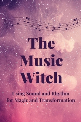 The Music Witch: Using Sound and Rhythm for Magic and Transformation by Callaghan, Nichole