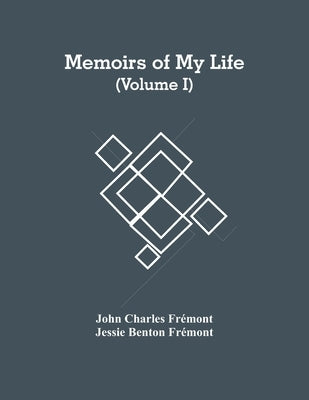 Memoirs Of My Life (Volume I) by Charles Frémont, John