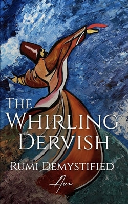 The Whirling Dervish: Rumi Demystified by Raa, Avi