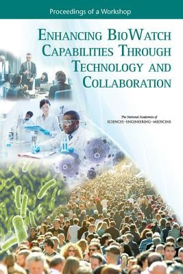 Enhancing Biowatch Capabilities Through Technology and Collaboration: Proceedings of a Workshop by National Academies of Sciences Engineeri