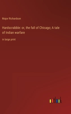 Hardscrabble: or, the fall of Chicago; A tale of Indian warfare: in large print by Richardson, Major