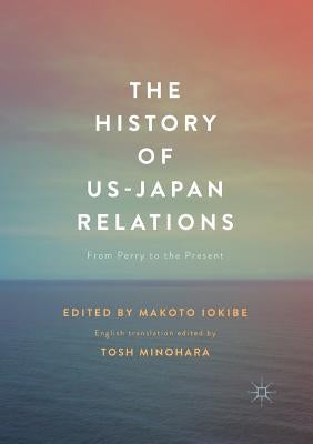 The History of US-Japan Relations: From Perry to the Present by Iokibe, Makoto