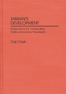 Taiwan's Development: Implications for Contending Political Economy Paradigms by Clark, Cal