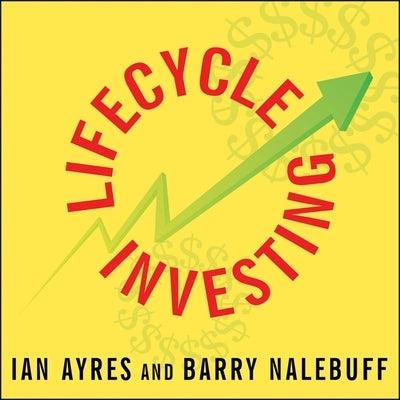 Lifecycle Investing: A New, Safe, and Audacious Way to Improve the Performance of Your Retirement Portfolio by Ayres, Ian