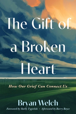 The Gift of a Broken Heart: How Our Grief Can Connect Us by Welch, Bryan