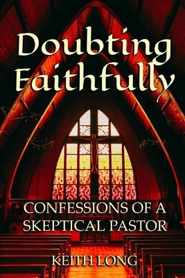 Doubting Faithfully: Confessions of a Skeptical Pastor by Long, Keith