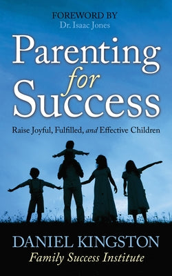 Parenting for Success: Raise Joyful, Fulfilled, and Effective Children by Kingston, Daniel