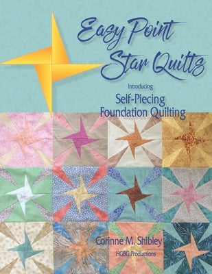 Easy Point Star Quilts: Introducing Self-Piecing Foundation Quilting by Shibley, Corinne M.
