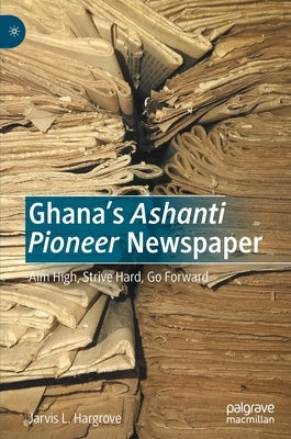 Ghana's Ashanti Pioneer Newspaper: Aim High, Strive Hard, Go Forward by Hargrove, Jarvis L.