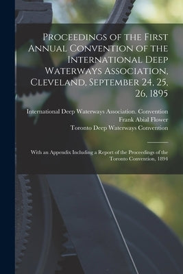Proceedings of the First Annual Convention of the International Deep Waterways Association, Cleveland, September 24, 25, 26, 1895 [microform]: With an by International Deep Waterways Associat