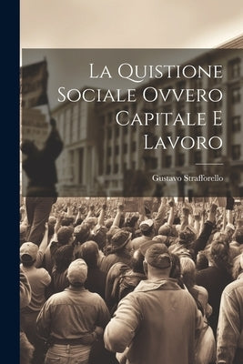 La Quistione Sociale Ovvero Capitale e Lavoro by Strafforello, Gustavo