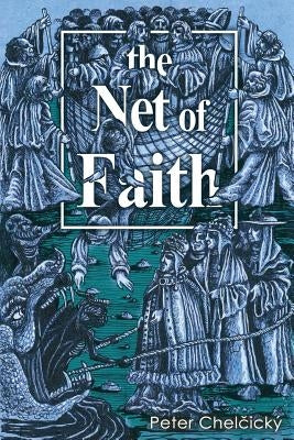 The Net of Faith: The Corruption of the Church, Caused by its Fusion and Confusion with Temporal Power by Chelčický, Peter