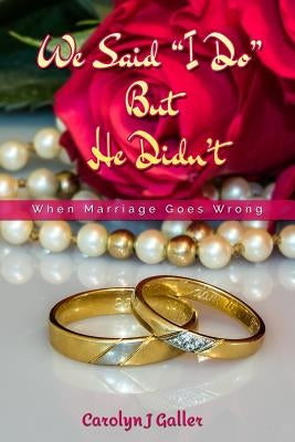 We Said I Do But He Didn't: When Marriage Goes Wrong by Galler, Carolyn J.