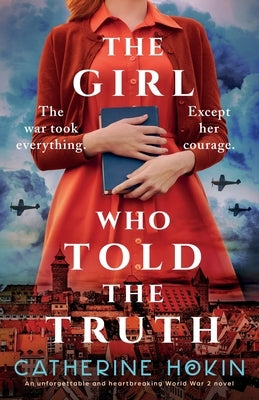 The Girl Who Told the Truth: An unforgettable and heartbreaking World War 2 novel by Hokin, Catherine