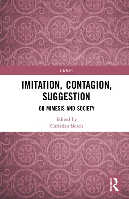 Imitation, Contagion, Suggestion: On Mimesis and Society by Borch, Christian
