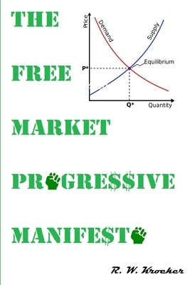 The Free Market Progressive Manifesto by Kroeker, R. W.