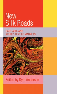 The New Silk Roads: East Asia and World Textile Markets by Anderson, Kym