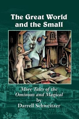 The Great World and the Small: More Tales of the Ominous and Magical by Schweitzer, Darrell