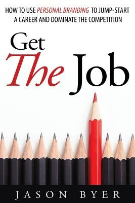 Get The Job: How to use personal branding to jump-start a career and dominate the competition. by Byer, Jason