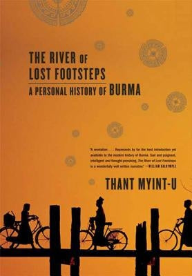 The River of Lost Footsteps: A Personal History of Burma by Myint-U, Thant