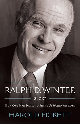 The Ralph D. Winter Story: How One Man Dared to Shake Up World Missions by Fickett, Harold