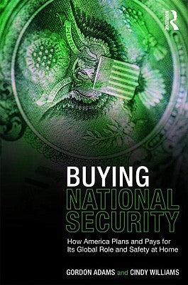 Buying National Security: How America Plans and Pays for Its Global Role and Safety at Home by Adams, Gordon