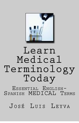 Learn Medical Terminology Today: Essential English-Spanish MEDICAL Terms by Leyva, Jose Luis