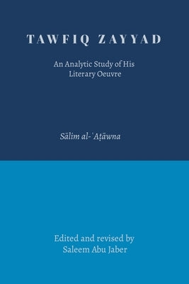 Tawfiq Zayyad: An Analytic Study of His Literary Oeuvre by Jaber, Saleem Abu