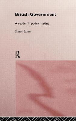 British Government: A Reader in Policy Making by James, Simon