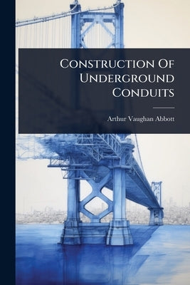Construction Of Underground Conduits by Abbott, Arthur Vaughan