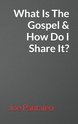 What Is The Gospel & How Do I Share It? by Pantaleo, Joe