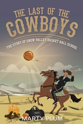 The Last Of The Cowboys: The Story Of Snow Valley Basketball School by Plum, Martin D.
