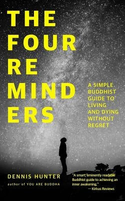 The Four Reminders: A Simple Buddhist Guide to Living and Dying Without Regret by Hunter, Dennis