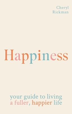 Happiness: Your Guide to Living a Fuller, Happier Life by Rickman, Cheryl