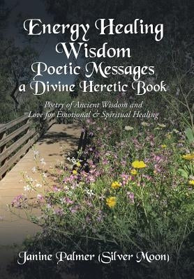Energy Healing Wisdom-Poetic Messages a Divine Heretic Book: Poetry of Ancient Wisdom and Love for Emotional & Spiritual Healing by Palmer (Silver Moon), Janine