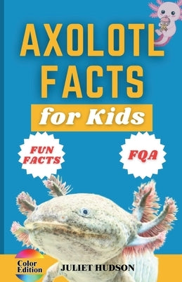 Axolotl Facts for Kids: Unveiling the Wonder, Smiling Faces with Superpowers and the Secrets of Regeneration - A Fun Guide for Kids by Hudson, Juliet