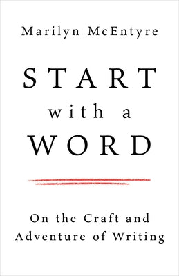 Start with a Word: On the Craft and Adventure of Writing by McEntyre, Marilyn